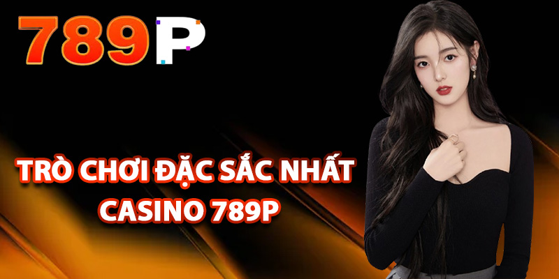 Casino 789P – Sảnh Đặt Cược Sôi Động Đa Dạng Trò Chơi 2 Trò chơi đặc sắc nhất casino 789P